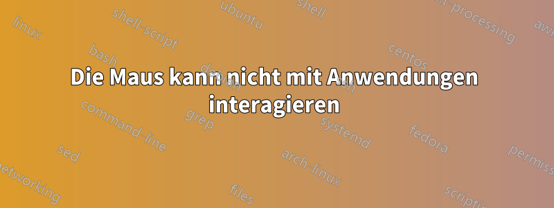 Die Maus kann nicht mit Anwendungen interagieren