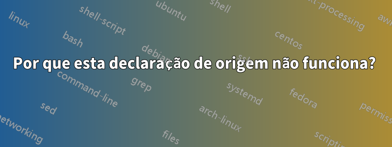 Por que esta declaração de origem não funciona?