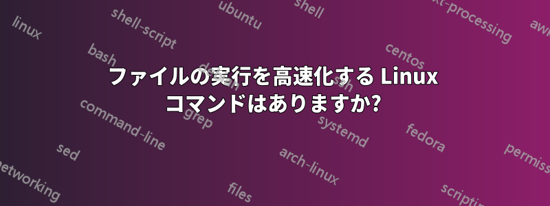 ファイルの実行を高速化する Linux コマンドはありますか?