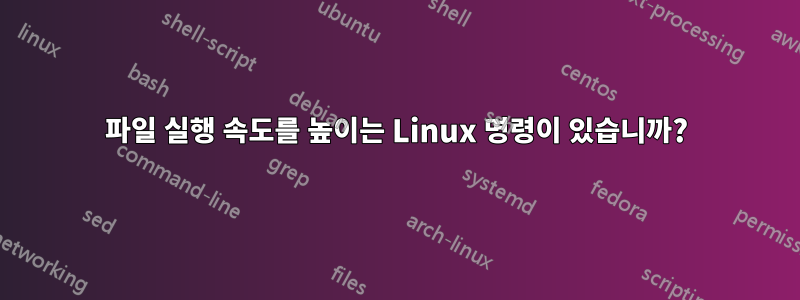 파일 실행 속도를 높이는 Linux 명령이 있습니까?