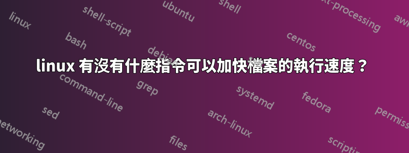 linux 有沒有什麼指令可以加快檔案的執行速度？