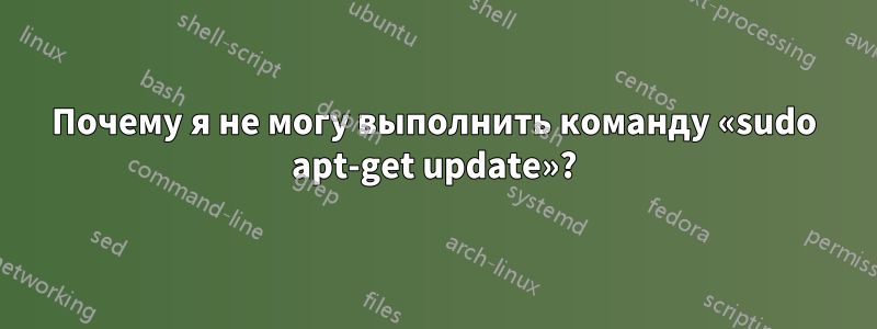 Почему я не могу выполнить команду «sudo apt-get update»?