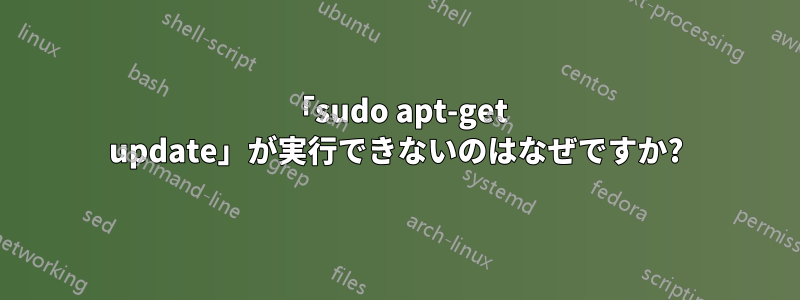 「sudo apt-get update」が実行できないのはなぜですか?