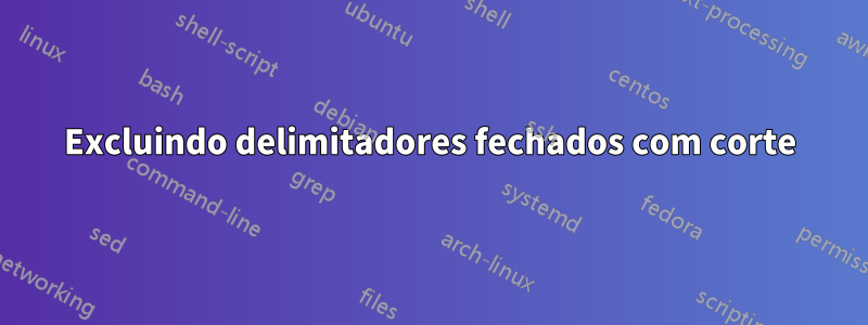 Excluindo delimitadores fechados com corte