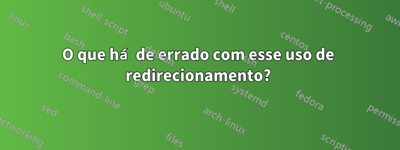 O que há de errado com esse uso de redirecionamento?