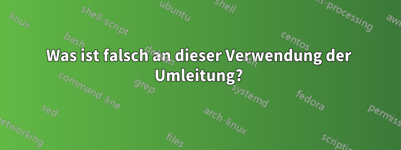 Was ist falsch an dieser Verwendung der Umleitung?