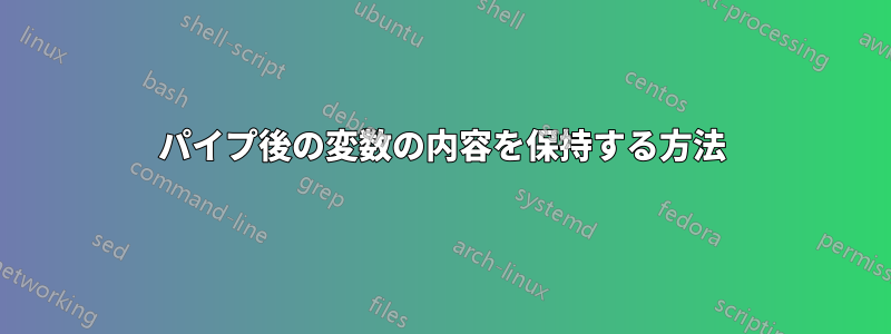 パイプ後の変数の内容を保持する方法