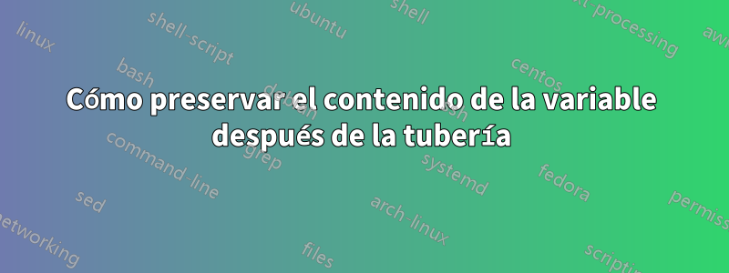 Cómo preservar el contenido de la variable después de la tubería