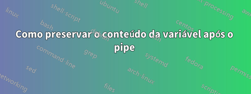 Como preservar o conteúdo da variável após o pipe