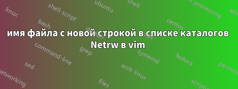 имя файла с новой строкой в ​​списке каталогов Netrw в vim