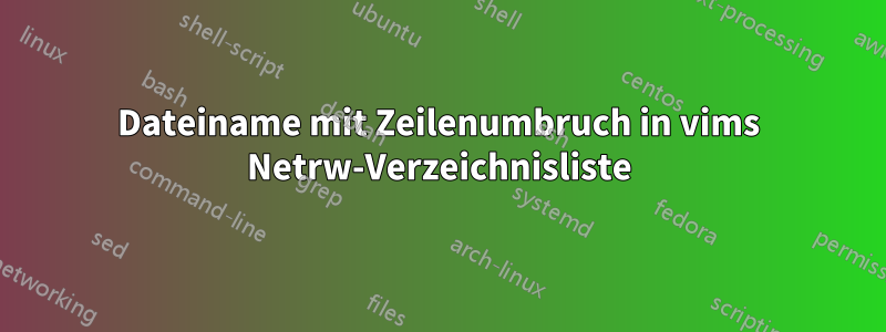 Dateiname mit Zeilenumbruch in vims Netrw-Verzeichnisliste