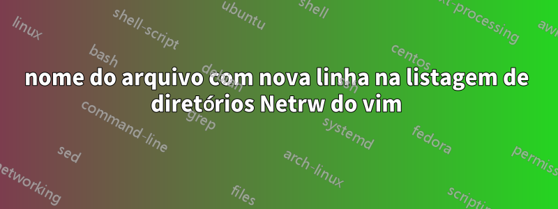 nome do arquivo com nova linha na listagem de diretórios Netrw do vim