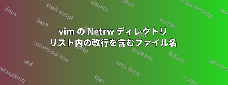 vim の Netrw ディレクトリ リスト内の改行を含むファイル名