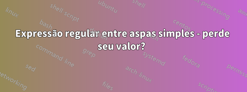 Expressão regular entre aspas simples - perde seu valor? 