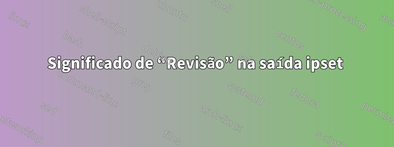 Significado de “Revisão” na saída ipset