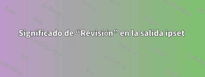 Significado de “Revisión” en la salida ipset