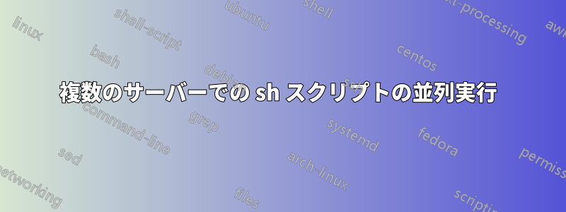 複数のサーバーでの sh スクリプトの並列実行 