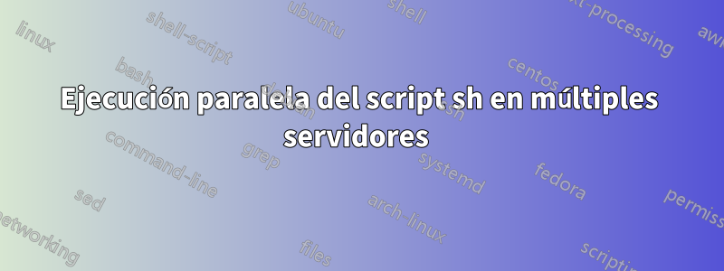 Ejecución paralela del script sh en múltiples servidores 