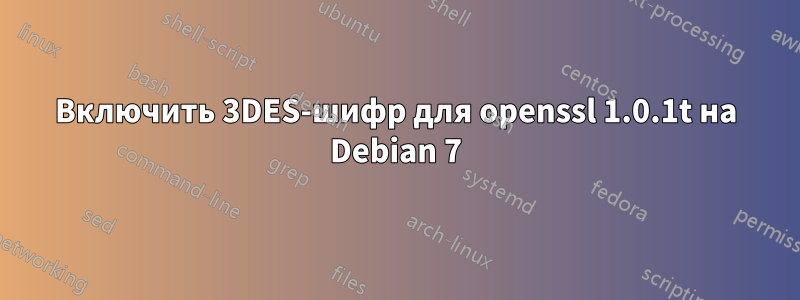 Включить 3DES-шифр для openssl 1.0.1t на Debian 7