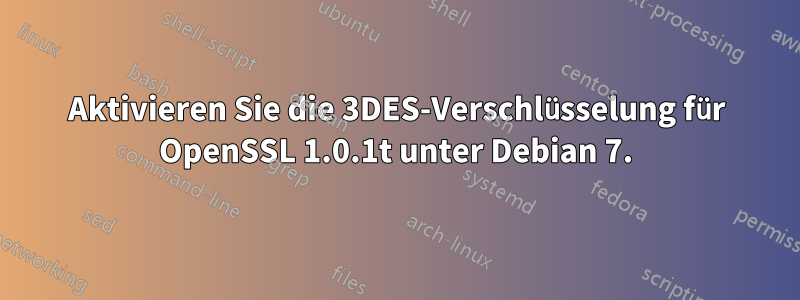 Aktivieren Sie die 3DES-Verschlüsselung für OpenSSL 1.0.1t unter Debian 7.