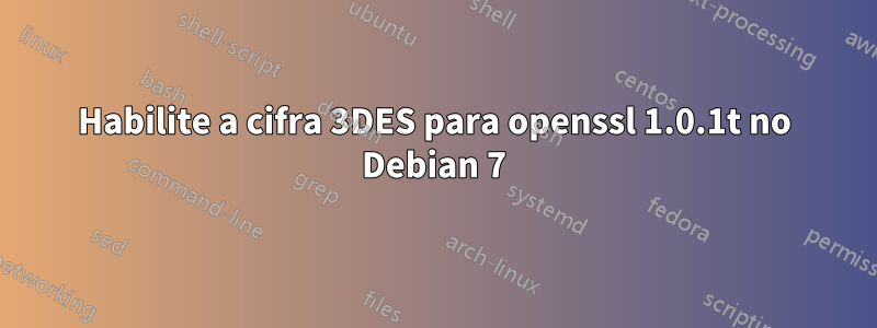 Habilite a cifra 3DES para openssl 1.0.1t no Debian 7