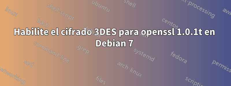 Habilite el cifrado 3DES para openssl 1.0.1t en Debian 7