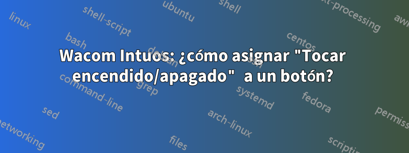 Wacom Intuos: ¿cómo asignar "Tocar encendido/apagado" a un botón?