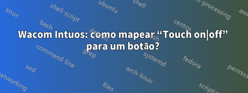 Wacom Intuos: como mapear “Touch on|off” para um botão?