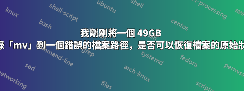 我剛剛將一個 49GB 的目錄「mv」到一個錯誤的檔案路徑，是否可以恢復檔案的原始狀態？