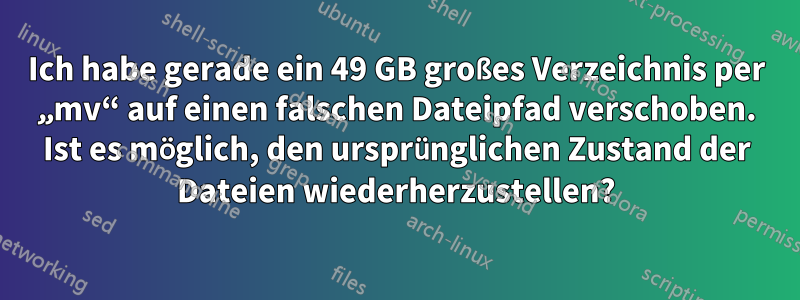 Ich habe gerade ein 49 GB großes Verzeichnis per „mv“ auf einen falschen Dateipfad verschoben. Ist es möglich, den ursprünglichen Zustand der Dateien wiederherzustellen?