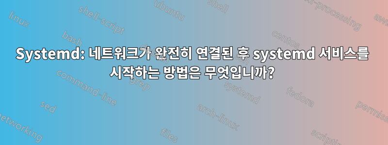 Systemd: 네트워크가 완전히 연결된 후 systemd 서비스를 시작하는 방법은 무엇입니까?