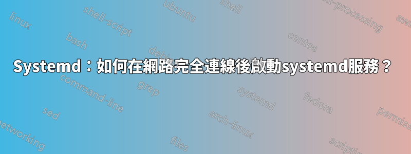 Systemd：如何在網路完全連線後啟動systemd服務？