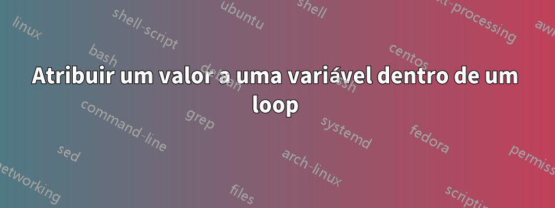 Atribuir um valor a uma variável dentro de um loop