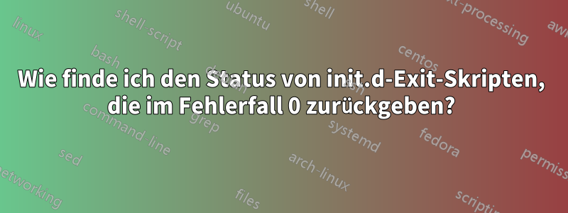 Wie finde ich den Status von init.d-Exit-Skripten, die im Fehlerfall 0 zurückgeben?