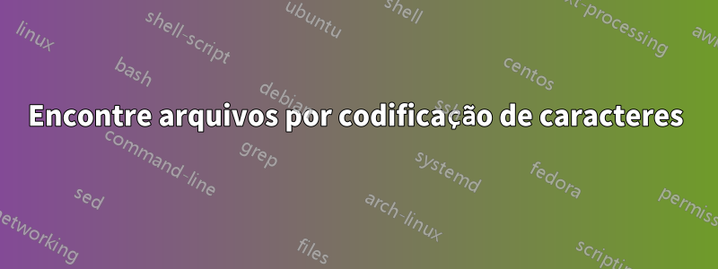 Encontre arquivos por codificação de caracteres