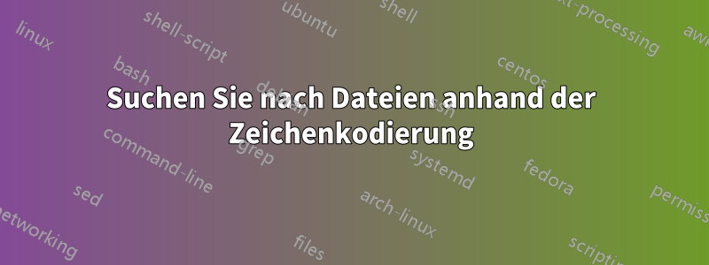 Suchen Sie nach Dateien anhand der Zeichenkodierung