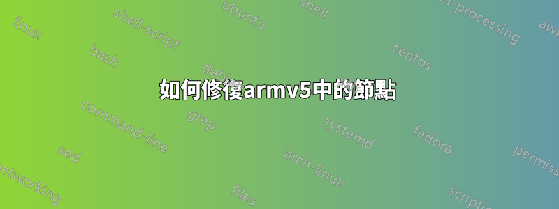 如何修復armv5中的節點