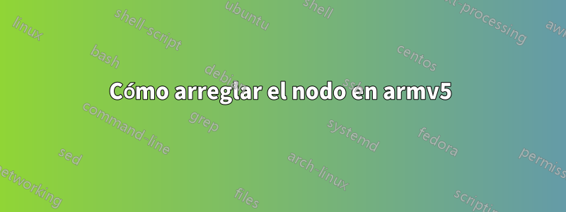 Cómo arreglar el nodo en armv5