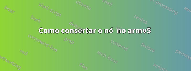 Como consertar o nó no armv5