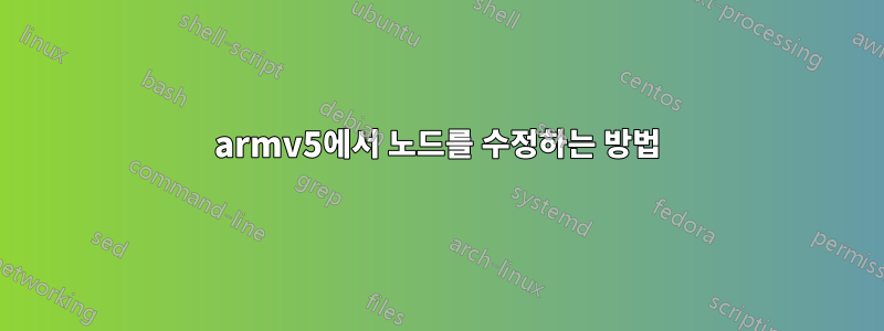 armv5에서 노드를 수정하는 방법