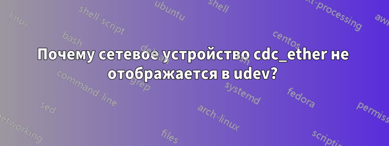 Почему сетевое устройство cdc_ether не отображается в udev?