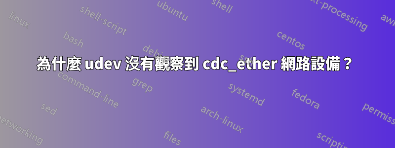 為什麼 udev 沒有觀察到 cdc_ether 網路設備？