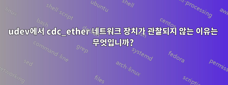 udev에서 cdc_ether 네트워크 장치가 관찰되지 않는 이유는 무엇입니까?