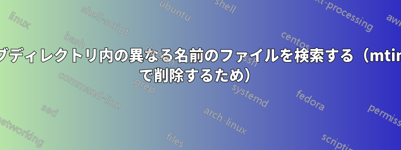 サブディレクトリ内の異なる名前のファイルを検索する（mtime で削除するため）