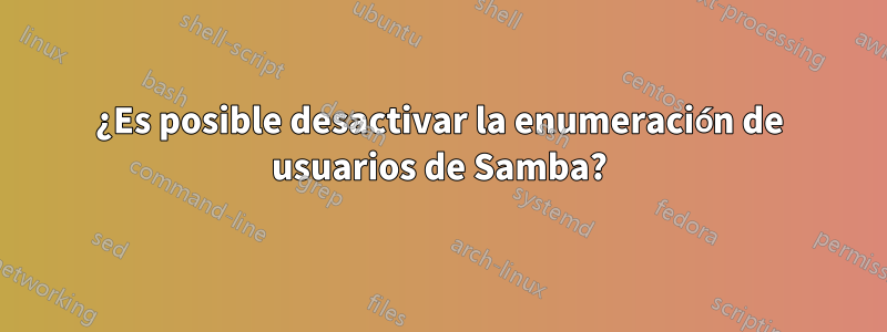 ¿Es posible desactivar la enumeración de usuarios de Samba?