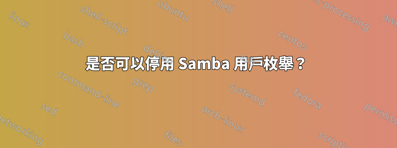 是否可以停用 Samba 用戶枚舉？