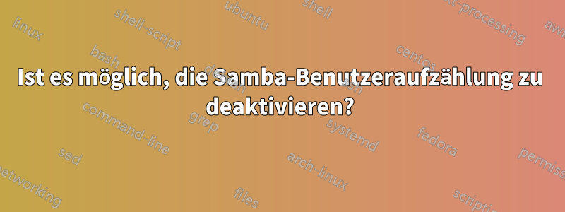 Ist es möglich, die Samba-Benutzeraufzählung zu deaktivieren?