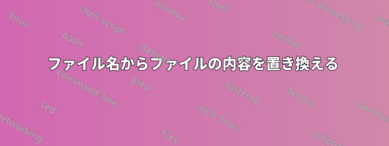 ファイル名からファイルの内容を置き換える