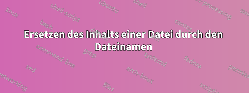 Ersetzen des Inhalts einer Datei durch den Dateinamen