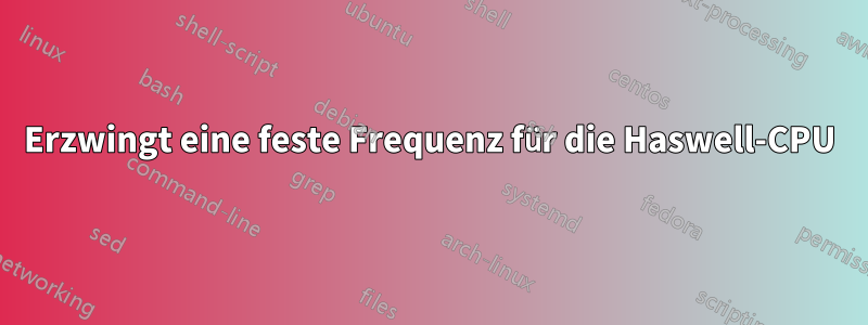 Erzwingt eine feste Frequenz für die Haswell-CPU